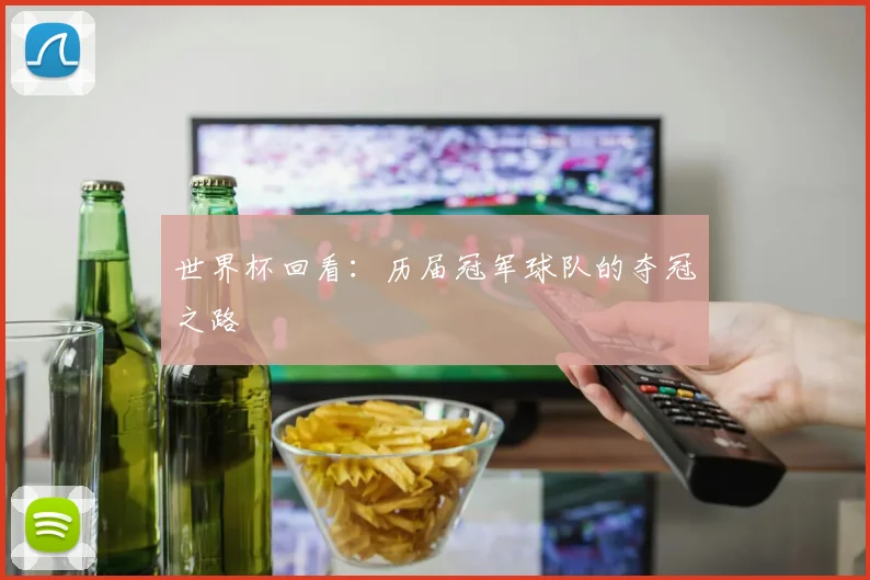 世界杯回看:历届冠军球队的夺冠之路