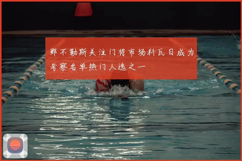 那不勒斯关注门将市场科瓦日成为考察名单热门人选之一