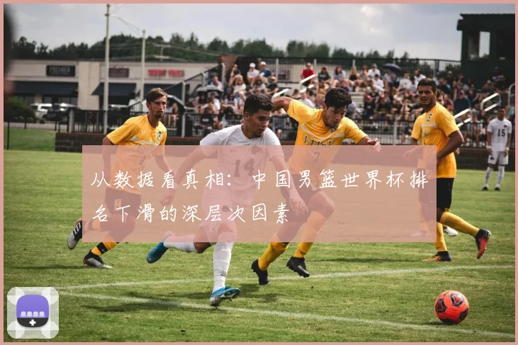 从数据看真相:中国男篮世界杯排名下滑的深层次因素