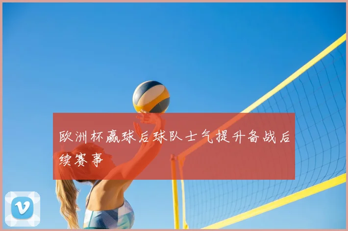 欧洲杯赢球后球队士气提升备战后续赛事