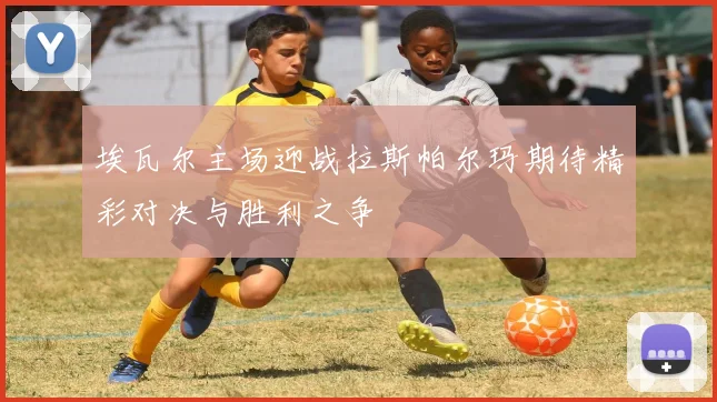 埃瓦尔主场迎战拉斯帕尔玛期待精彩对决与胜利之争
