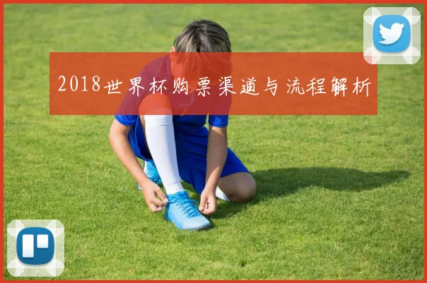 2018世界杯购票渠道与流程解析