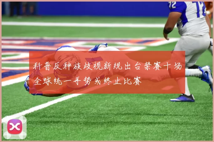 科普反种族歧视新规出台禁赛十场全球统一手势或终止比赛