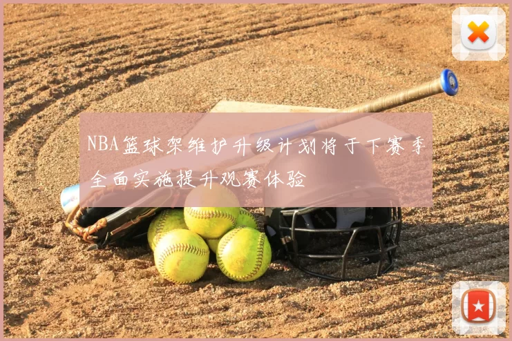 NBA篮球架维护升级计划将于下赛季全面实施提升观赛体验