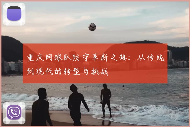 重庆网球队防守革新之路：从传统到现代的转型与挑战