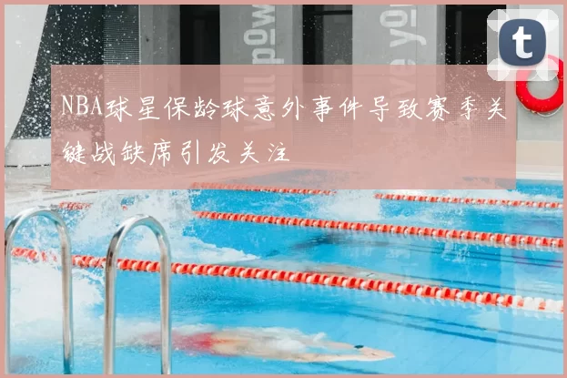 NBA球星保龄球意外事件导致赛季关键战缺席引发关注