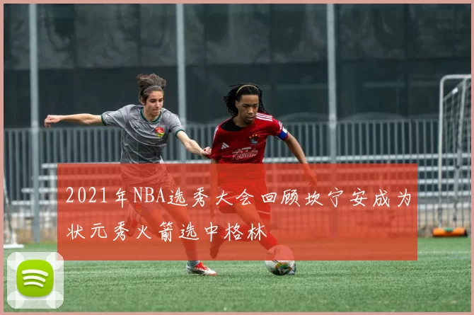 2021年NBA选秀大会回顾坎宁安成为状元秀火箭选中格林