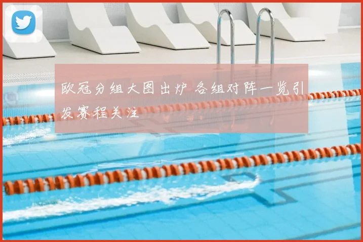 欧冠分组大图出炉 各组对阵一览引发赛程关注