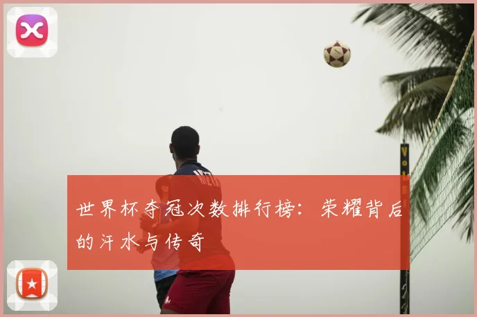 世界杯夺冠次数排行榜:荣耀背后的汗水与传奇