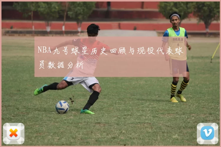 NBA九号球星历史回顾与现役代表球员数据分析