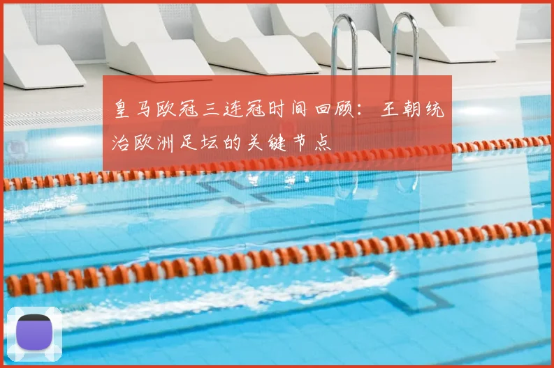 皇马欧冠三连冠时间回顾:王朝统治欧洲足坛的关键节点