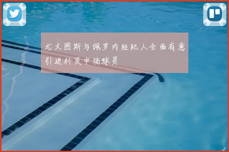 尤文图斯与佩罗内经纪人会面有意引进科莫中场球员
