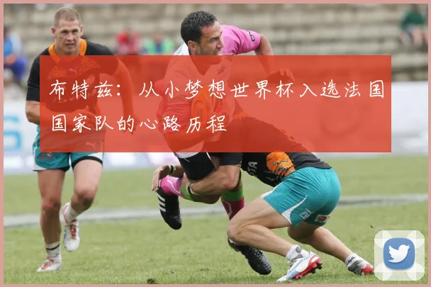 布特兹：从小梦想世界杯入选法国国家队的心路历程