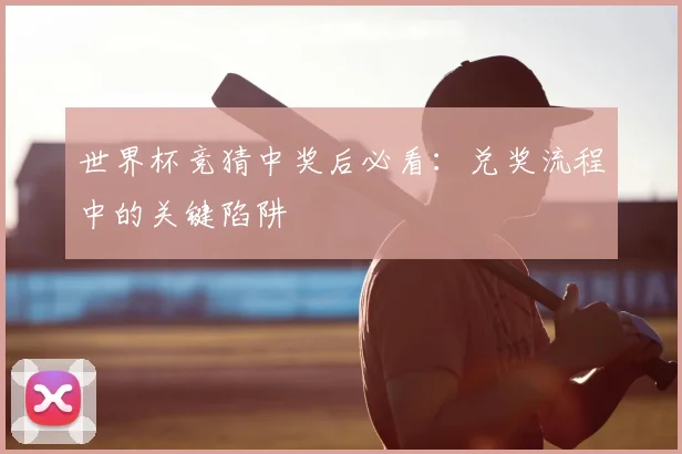 世界杯竞猜中奖后必看:兑奖流程中的关键陷阱