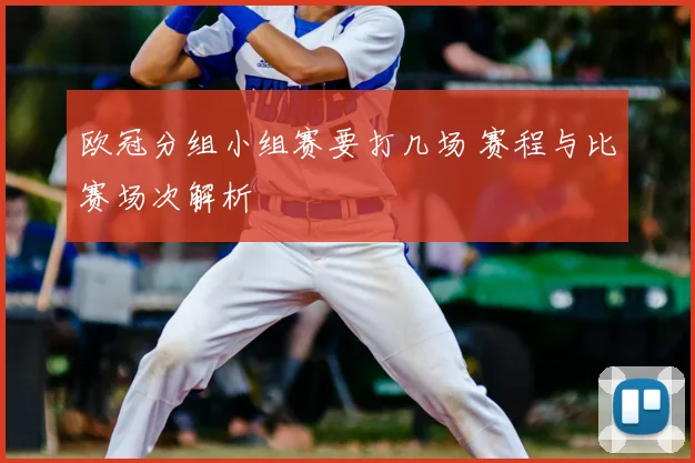 欧冠分组小组赛要打几场 赛程与比赛场次解析