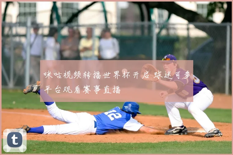 咪咕视频转播世界杯开启 球迷可多平台观看赛事直播