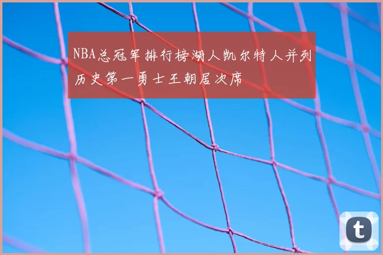 NBA总冠军排行榜湖人凯尔特人并列历史第一勇士王朝居次席