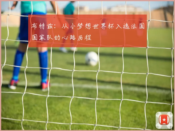 布特兹:从小梦想世界杯入选法国国家队的心路历程