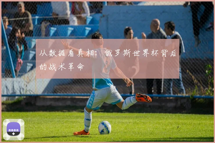 从数据看真相:俄罗斯世界杯背后的战术革命