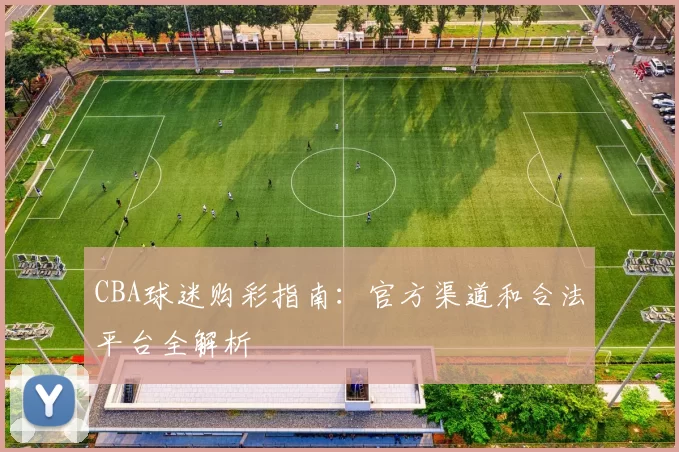 CBA球迷购彩指南：官方渠道和合法平台全解析