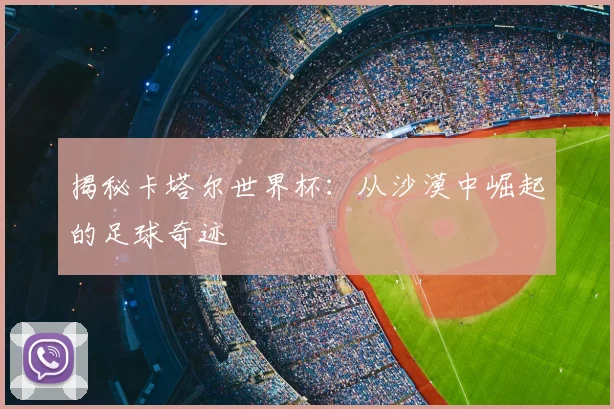 揭秘卡塔尔世界杯：从沙漠中崛起的足球奇迹
