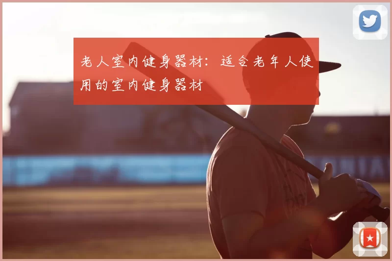 老人室内健身器材：适合老年人使用的室内健身器材