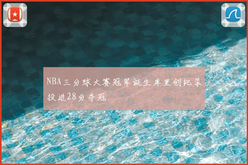NBA三分球大赛冠军诞生库里创纪录投进28分夺冠