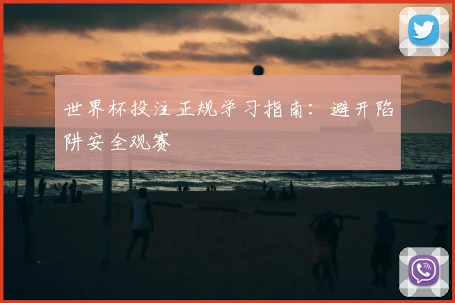 世界杯投注正规学习指南:避开陷阱安全观赛