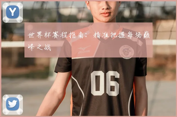 世界杯赛程指南:精准把握每场巅峰之战