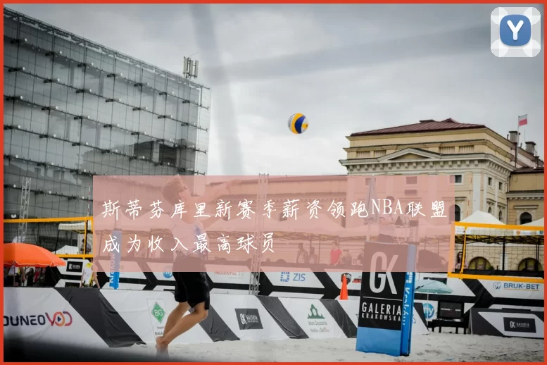 斯蒂芬库里新赛季薪资领跑NBA联盟成为收入最高球员