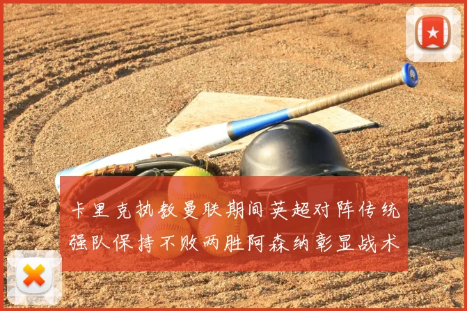 卡里克执教曼联期间英超对阵传统强队保持不败两胜阿森纳彰显战术智慧