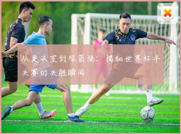 从更衣室到绿茵场：揭秘世界杯半决赛的决胜瞬间