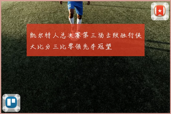 凯尔特人总决赛第三场击败独行侠大比分三比零领先夺冠望