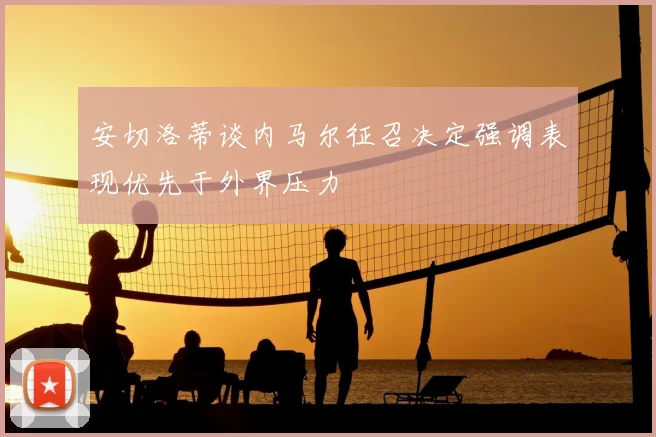 安切洛蒂谈内马尔征召决定强调表现优先于外界压力