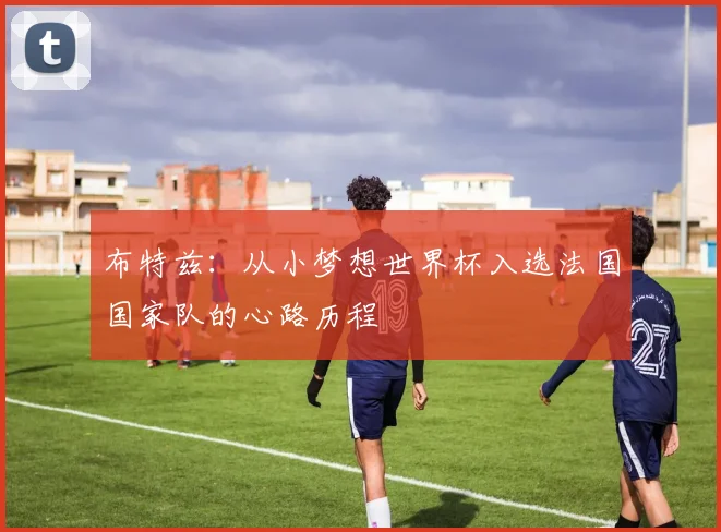 布特兹:从小梦想世界杯入选法国国家队的心路历程