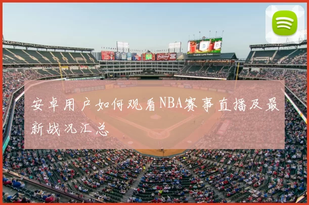 安卓用户如何观看NBA赛事直播及最新战况汇总