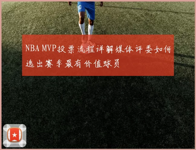 NBA MVP投票流程详解媒体评委如何选出赛季最有价值球员