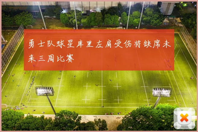 勇士队球星库里左肩受伤将缺席未来三周比赛
