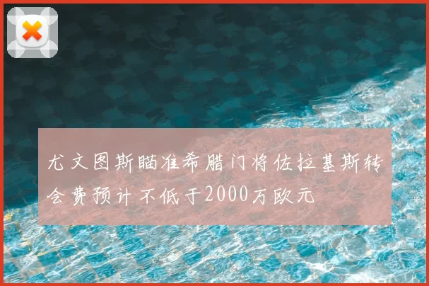 尤文图斯瞄准希腊门将佐拉基斯转会费预计不低于2000万欧元