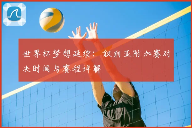 世界杯梦想延续:叙利亚附加赛对决时间与赛程详解