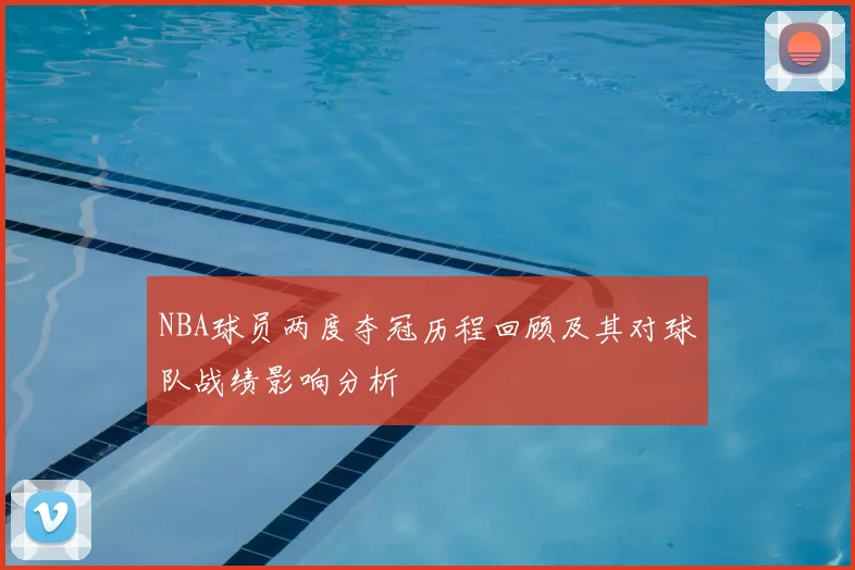NBA球员两度夺冠历程回顾及其对球队战绩影响分析