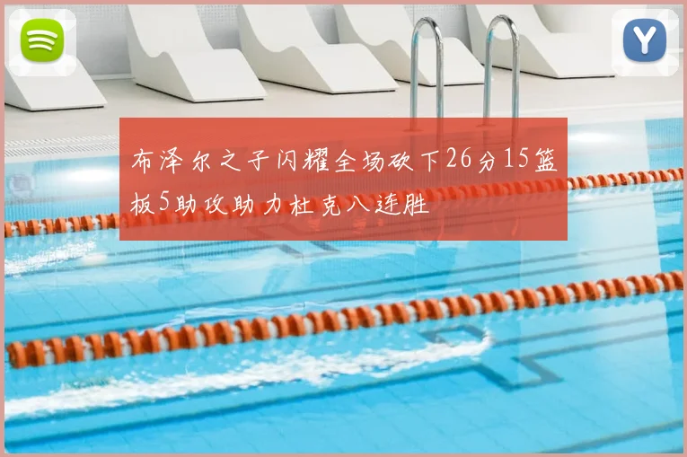 布泽尔之子闪耀全场砍下26分15篮板5助攻助力杜克八连胜
