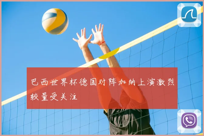 巴西世界杯德国对阵加纳上演激烈较量受关注