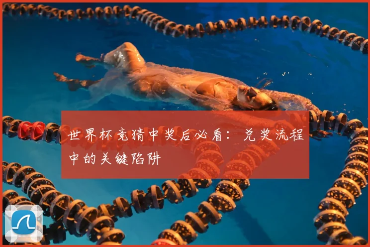 世界杯竞猜中奖后必看:兑奖流程中的关键陷阱